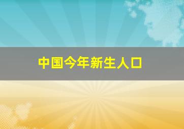 中国今年新生人口