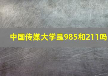 中国传媒大学是985和211吗