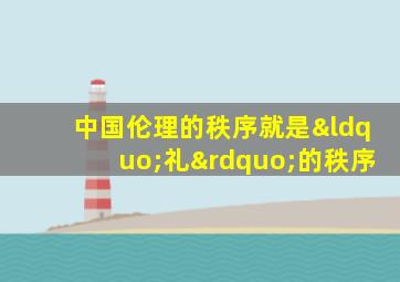 中国伦理的秩序就是“礼”的秩序