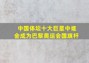 中国体坛十大巨星中谁会成为巴黎奥运会国旗杆