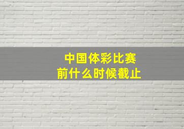 中国体彩比赛前什么时候截止