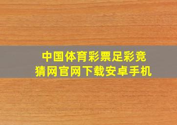 中国体育彩票足彩竞猜网官网下载安卓手机