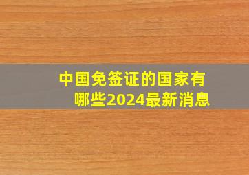 中国免签证的国家有哪些2024最新消息