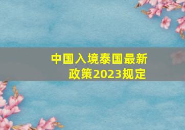 中国入境泰国最新政策2023规定