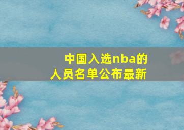 中国入选nba的人员名单公布最新