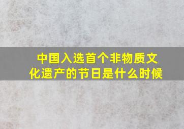 中国入选首个非物质文化遗产的节日是什么时候