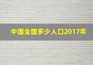 中国全国多少人口2017年