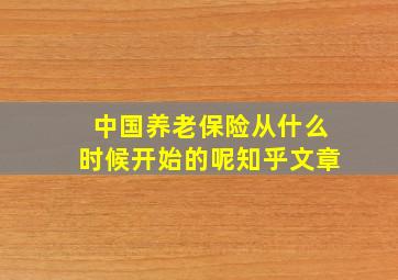 中国养老保险从什么时候开始的呢知乎文章