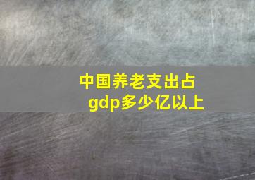 中国养老支出占gdp多少亿以上