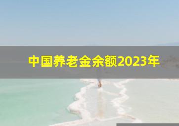 中国养老金余额2023年