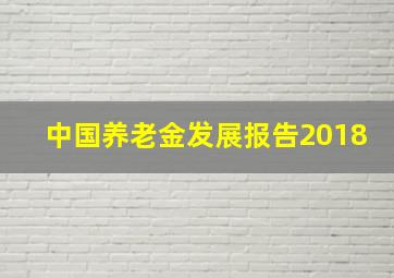 中国养老金发展报告2018