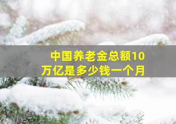 中国养老金总额10万亿是多少钱一个月