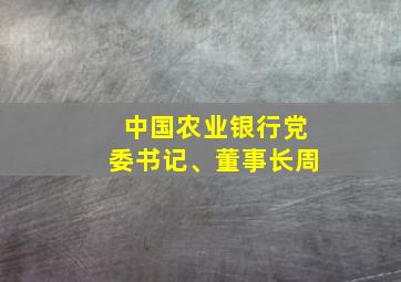 中国农业银行党委书记、董事长周