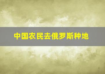 中国农民去俄罗斯种地