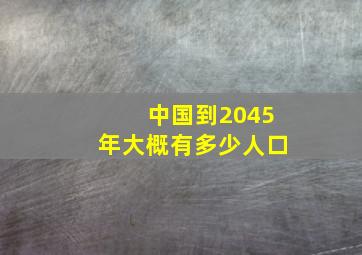 中国到2045年大概有多少人口