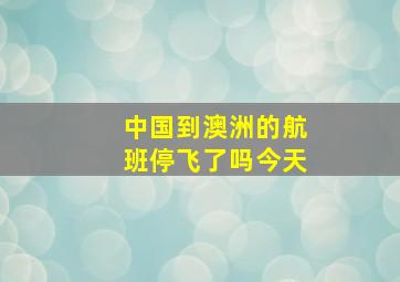 中国到澳洲的航班停飞了吗今天