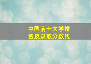 中国前十大学排名及录取分数线