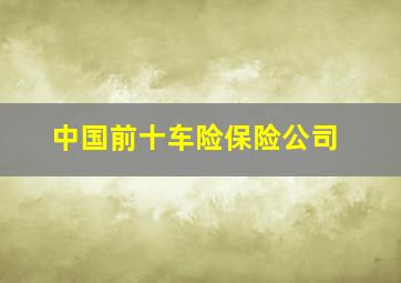 中国前十车险保险公司