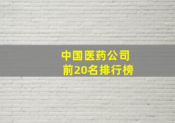 中国医药公司前20名排行榜