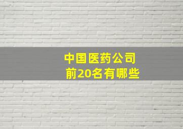 中国医药公司前20名有哪些