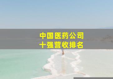 中国医药公司十强营收排名