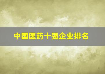 中国医药十强企业排名