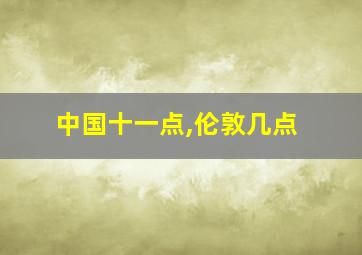 中国十一点,伦敦几点