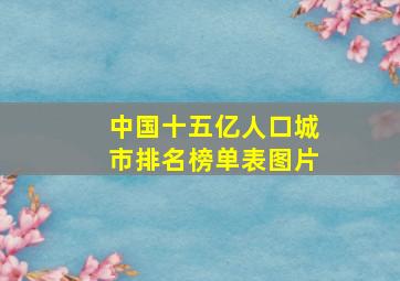 中国十五亿人口城市排名榜单表图片