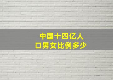 中国十四亿人口男女比例多少