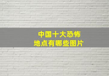 中国十大恐怖地点有哪些图片