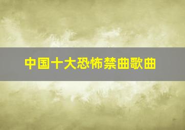 中国十大恐怖禁曲歌曲