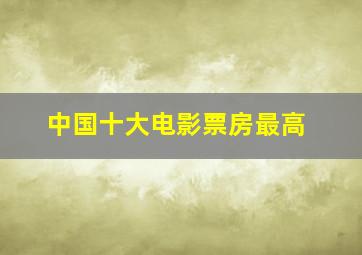 中国十大电影票房最高