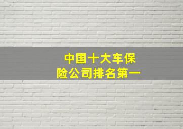 中国十大车保险公司排名第一