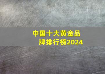 中国十大黄金品牌排行榜2024