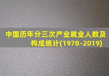 中国历年分三次产业就业人数及构成统计(1978-2019)