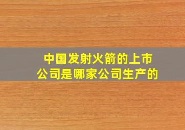 中国发射火箭的上市公司是哪家公司生产的