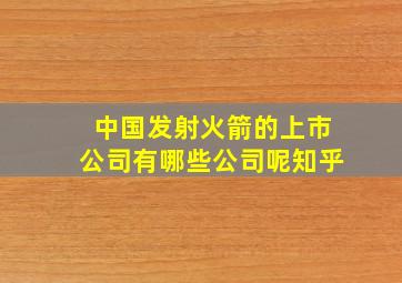 中国发射火箭的上市公司有哪些公司呢知乎