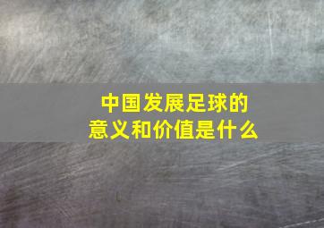 中国发展足球的意义和价值是什么