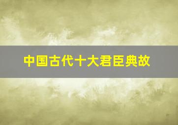 中国古代十大君臣典故