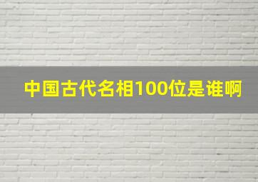 中国古代名相100位是谁啊