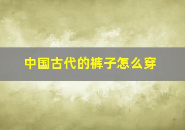 中国古代的裤子怎么穿