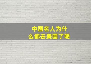 中国名人为什么都去美国了呢