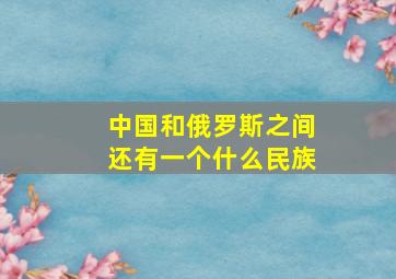 中国和俄罗斯之间还有一个什么民族