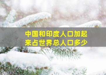 中国和印度人口加起来占世界总人口多少