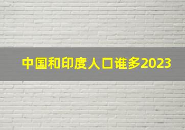 中国和印度人口谁多2023