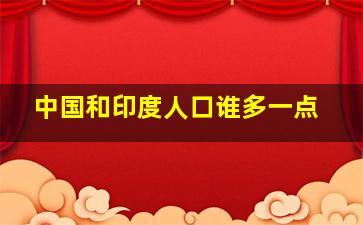 中国和印度人口谁多一点