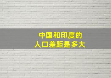 中国和印度的人口差距是多大