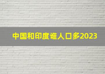 中国和印度谁人口多2023