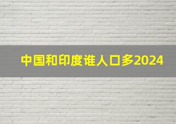 中国和印度谁人口多2024