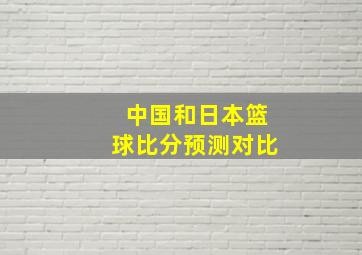 中国和日本篮球比分预测对比